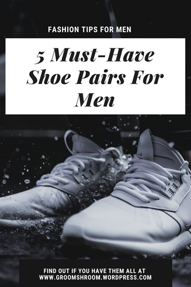 5 MUST HAVE SHOE PAIRS FOR MEN!! – GROOM SHROOM